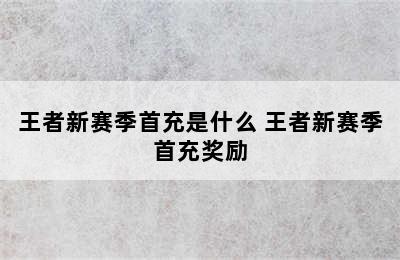 王者新赛季首充是什么 王者新赛季首充奖励